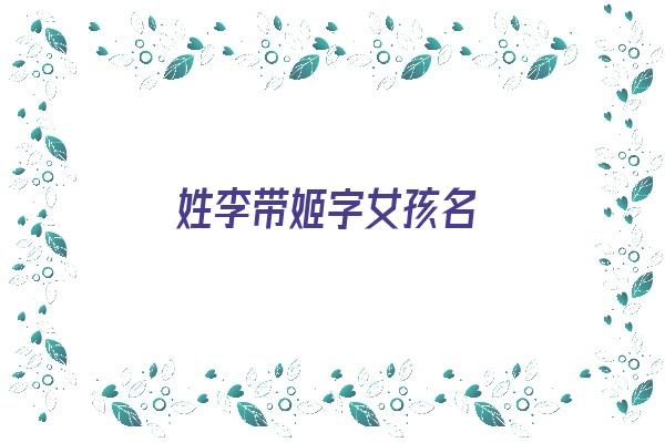 姓李带姬字女孩名《姓李带姬字女孩名字》