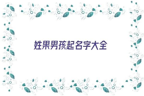 姓果男孩起名字大全《姓果男孩起名字大全四个字》