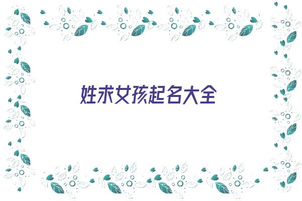 姓求女孩起名大全《姓求女孩起名大全四个字》