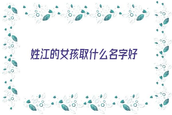 姓江的女孩取什么名字好《姓江的女孩取什么名字好听》