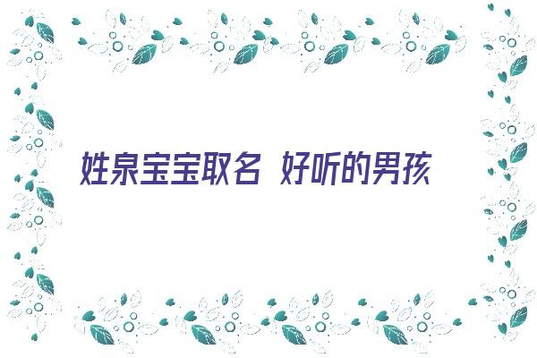 姓泉宝宝取名 好听的男孩名字姓泉《姓泉怎么起名字》