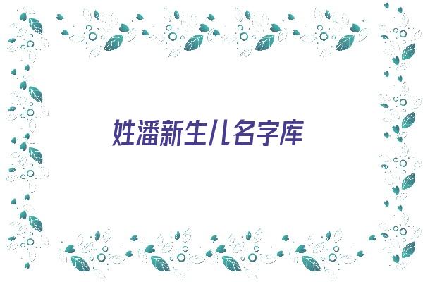 姓潘新生儿名字库《姓潘的宝宝起名大全》