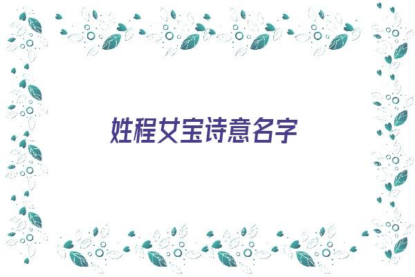 姓程女宝诗意名字《姓程女宝诗意名字大全》