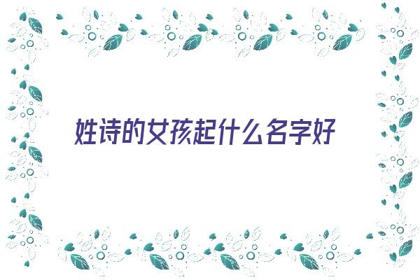 姓诗的女孩起什么名字好《姓诗的女孩起什么名字好听》 姓名配对