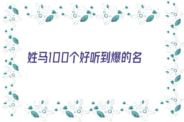 姓马100个好听到爆的名属龙《姓马属龙的男孩名字》