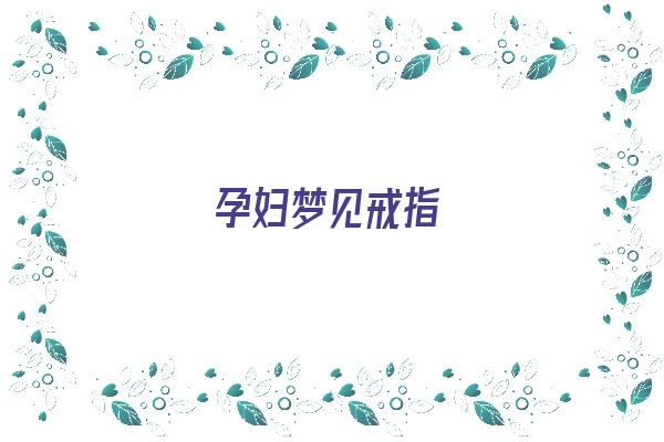 孕妇梦见戒指《孕妇梦见戒指断了》