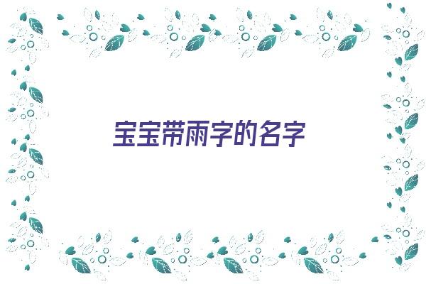 宝宝带雨字的名字《宝宝带雨字的名字大全》