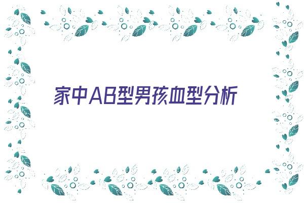  家中AB型男孩血型分析《ab型血的男孩》 血型性格