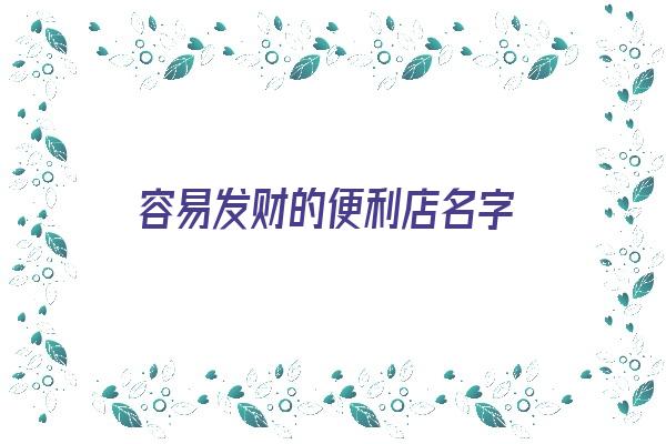 容易发财的便利店名字《容易发财的便利店名字大全》