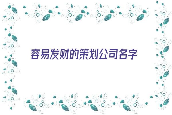 容易发财的策划公司名字《容易发财的策划公司名字大全》