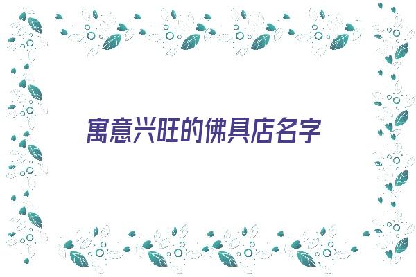 寓意兴旺的佛具店名字《寓意兴旺的佛具店名字大全》