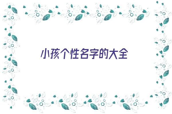  小孩个性名字的大全《孩子个性名字》 姓名配对