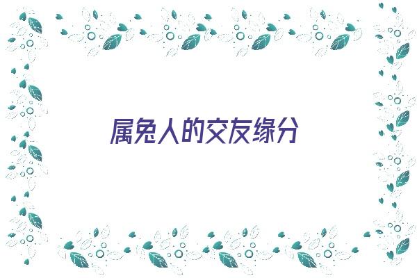 属兔人的交友缘分《属兔人的交友缘分是什么》