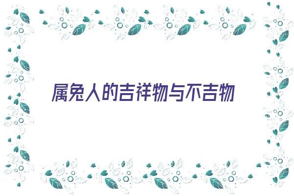 属兔人的吉祥物与不吉物《属兔人的吉祥物与不吉物的区别》 生肖运势