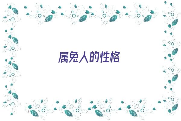 属兔人的性格《属兔人的性格和脾气》 生肖运势