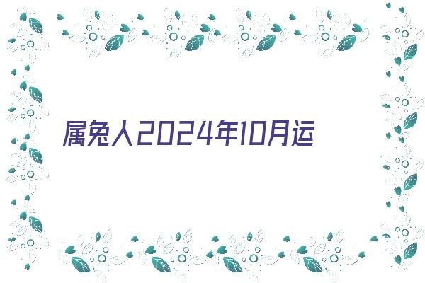 属兔人2024年10月运势《属兔人2024年每月运势》