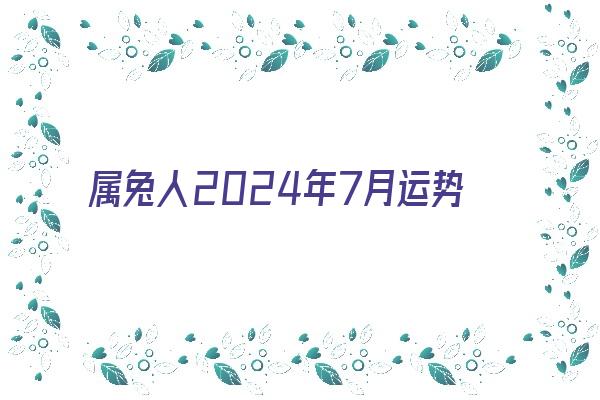 属兔人2024年7月运势《属兔人2024年7月运势幸运点》