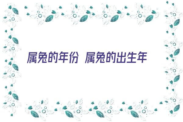 属兔的年份 属兔的出生年份《属兔的出生年份表的年份》