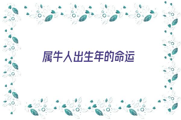 属牛人出生年的命运《属牛人出生年的命运如何》