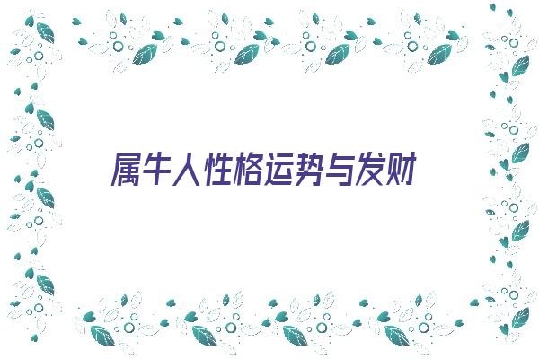 属牛人性格运势与发财《属牛人性格运势与发财有关吗》