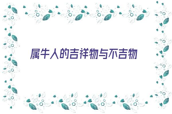 属牛人的吉祥物与不吉物《属牛人的吉祥物与不吉物的区别》