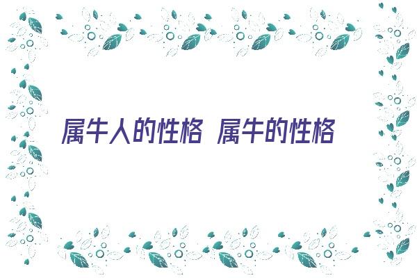 属牛人的性格 属牛的性格《属牛人的性格是什么》