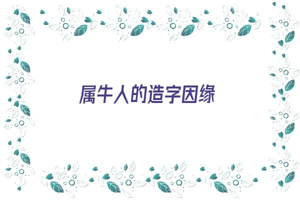 属牛人的造字因缘《属牛用字》