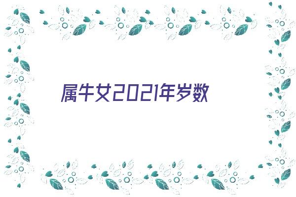 属牛女2021年岁数《属牛女2021年多少岁》