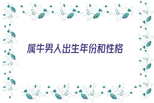 属牛男人出生年份和性格《属牛男人出生年份和性格分析》