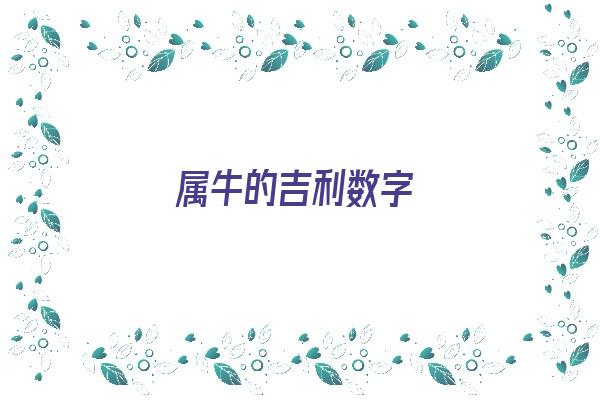 属牛的吉利数字《属牛的吉利数字是多少》