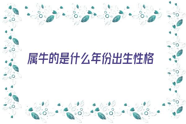 属牛的是什么年份出生性格《属牛的是什么年份出生性格和脾气》