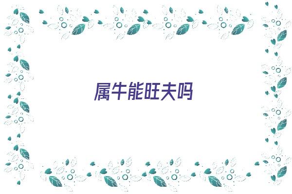  属牛能旺夫吗《属牛能旺夫吗女孩》 生肖运势