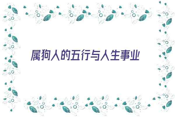 属狗人的五行与人生事业《属狗人的五行与人生事业关系》 生肖运势