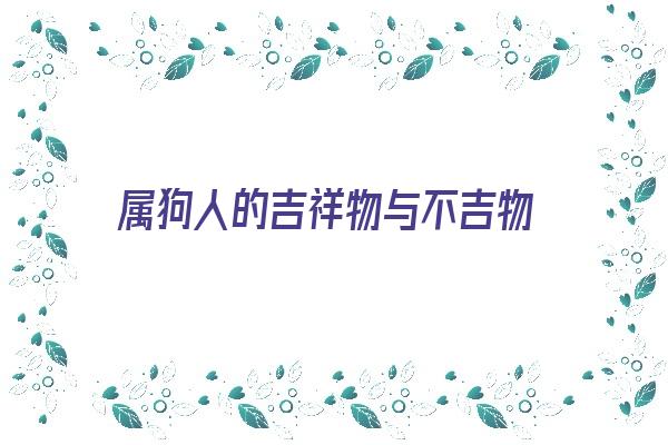 属狗人的吉祥物与不吉物《属狗人的吉祥物与不吉物的区别》