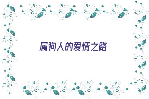 属狗人的爱情之路《属狗人的爱情之路是什么》 生肖运势