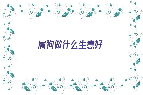 属狗做什么生意好《属狗做什么生意好呢》