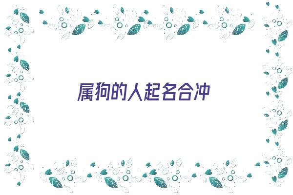 属狗的人起名合冲《属狗人取名字配什么字》