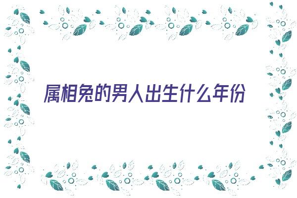 属相兔的男人出生什么年份《属相兔的男人出生什么年份好》