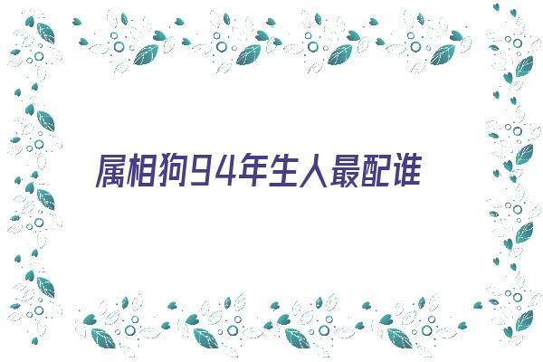 属相狗94年生人最配谁《94年属狗人最佳婚配》