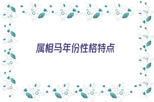 属相马年份性格特点《属相马年份性格特点是什么》