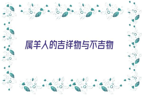 属羊人的吉祥物与不吉物《属羊人的吉祥物与不吉物的区别》