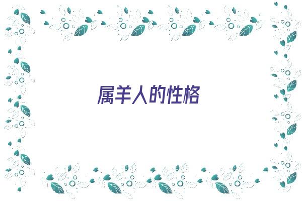 属羊人的性格《属羊人的性格和脾气》 生肖运势