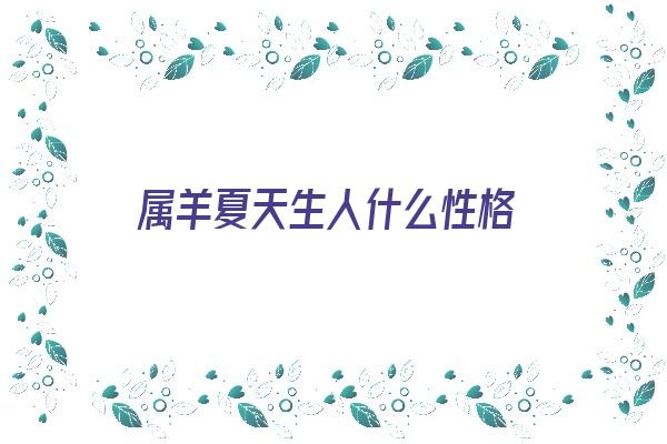 属羊夏天生人什么性格《属羊夏天生人什么性格好》