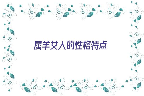 属羊女人的性格特点《属羊女人的性格特点及脾气》