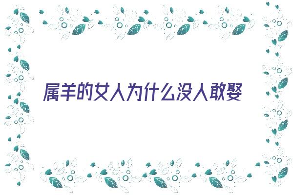 属羊的女人为什么没人敢娶《属羊的女人为什么没人敢娶呢》