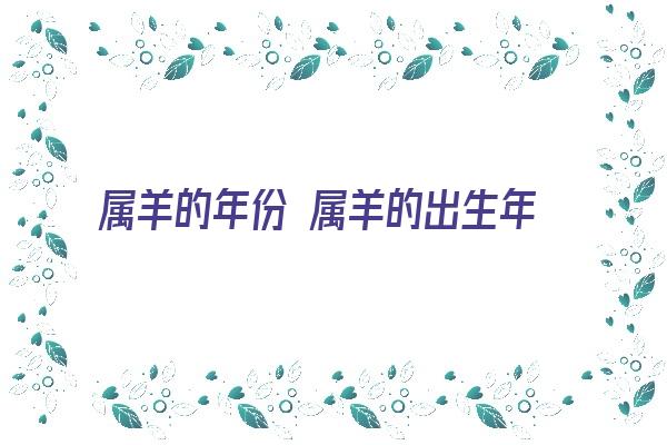 属羊的年份 属羊的出生年份《属羊的出生年份表的年份》 生肖运势