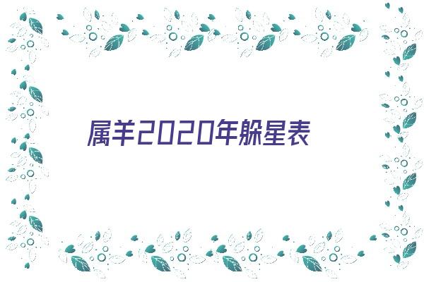 属羊2020年躲星表《2020年属羊躲星法》