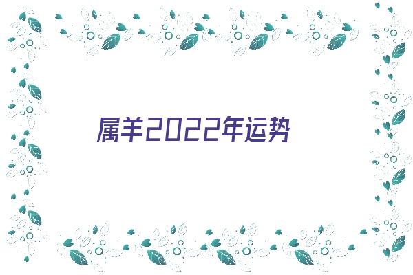 属羊2022年运势《属羊2022年运势及运程及每月运势》