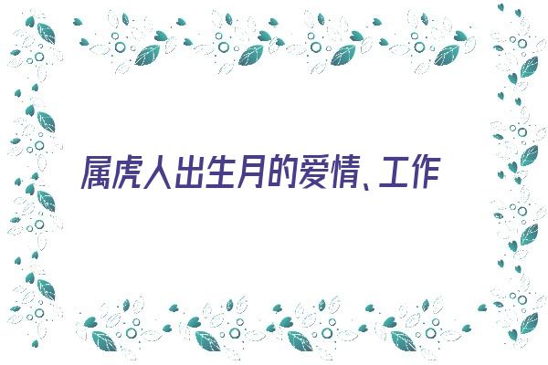  属虎人出生月的爱情、工作特点《属虎人出生月的命运如何》 生肖运势