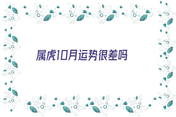 属虎10月运势很差吗《属虎10月运势很差吗为什么》